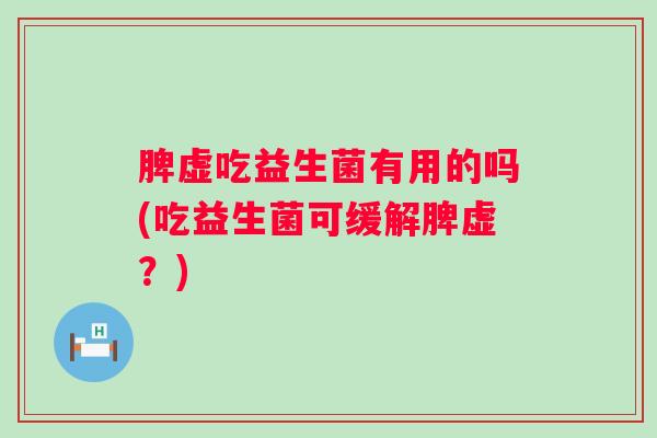 脾虚吃益生菌有用的吗(吃益生菌可缓解脾虚？)