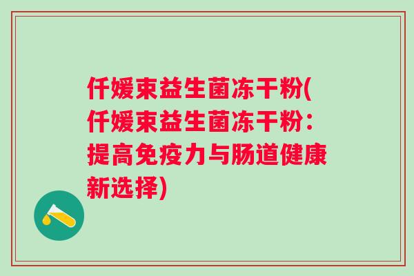 仟媛束益生菌冻干粉(仟媛束益生菌冻干粉：提高力与肠道健康新选择)