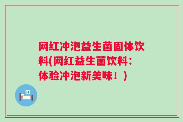 网红冲泡益生菌固体饮料(网红益生菌饮料：体验冲泡新美味！)