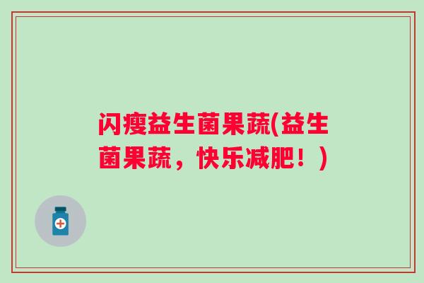 闪瘦益生菌果蔬(益生菌果蔬，快乐！)
