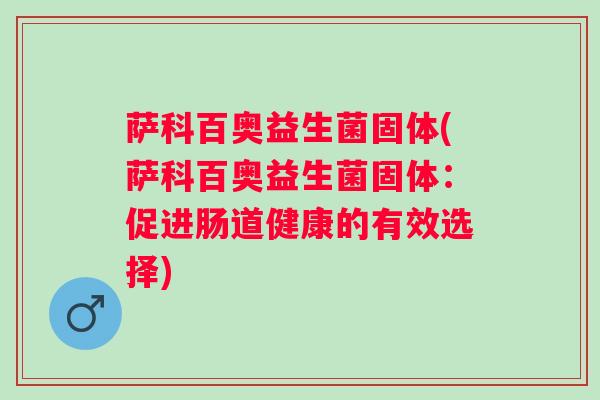 萨科百奥益生菌固体(萨科百奥益生菌固体：促进肠道健康的有效选择)