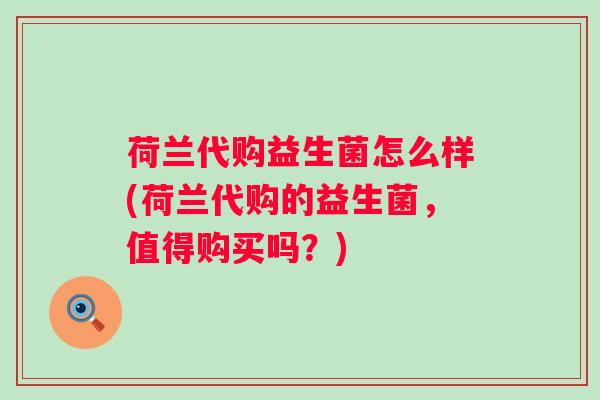 荷兰代购益生菌怎么样(荷兰代购的益生菌，值得购买吗？)
