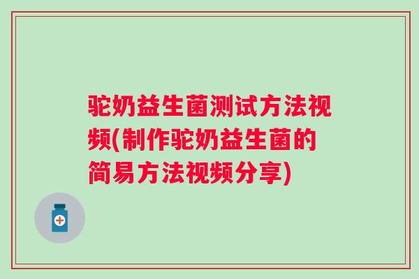 驼奶益生菌测试方法视频(制作驼奶益生菌的简易方法视频分享)