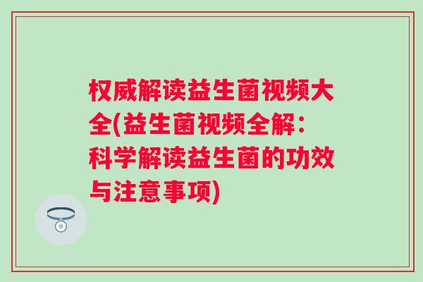 权威解读益生菌视频大全(益生菌视频全解：科学解读益生菌的功效与注意事项)