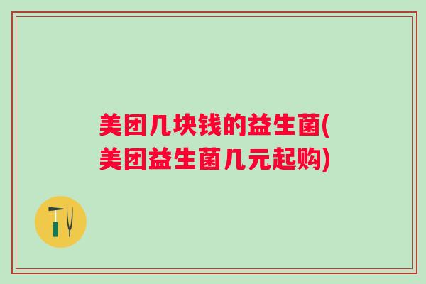 美团几块钱的益生菌(美团益生菌几元起购) 美团几块钱的益生菌(美团益生菌几元起购)
