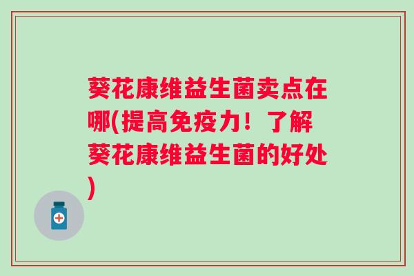 葵花康维益生菌卖点在哪(提高力!了解葵花康维益生菌的好处) 葵花康维益生菌卖点在哪(提高力!了解葵花康维益生菌的好处)