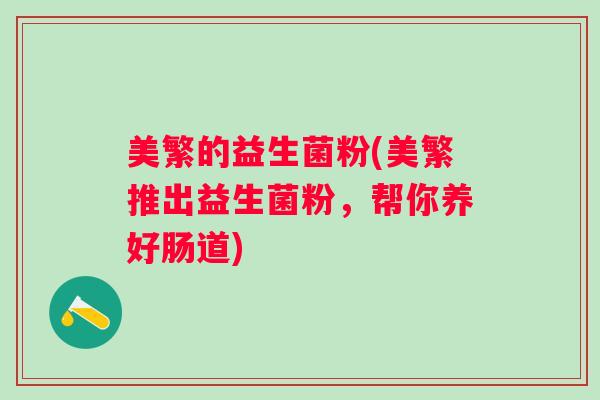 美繁的益生菌粉(美繁推出益生菌粉,帮你养好肠道) 美繁的益生菌粉(美繁推出益生菌粉,帮你养好肠道)