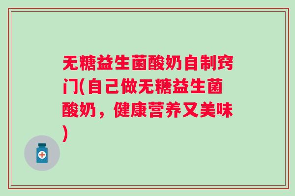 无糖益生菌酸奶自制窍门(自己做无糖益生菌酸奶，健康营养又美味)