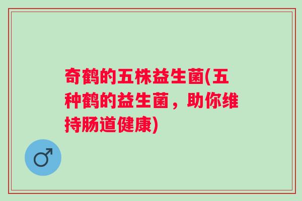 奇鹤的五株益生菌(五种鹤的益生菌，助你维持肠道健康)