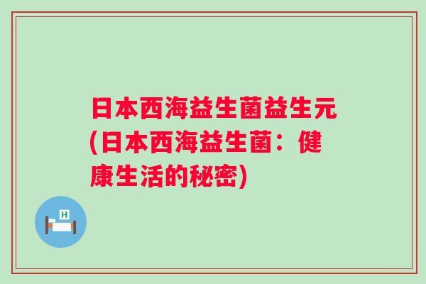 日本西海益生菌益生元(日本西海益生菌：健康生活的秘密)