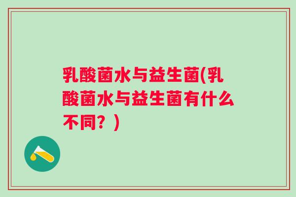 乳酸菌水与益生菌(乳酸菌水与益生菌有什么不同?) 乳酸菌水与益生菌(乳酸菌水与益生菌有什么不同?)