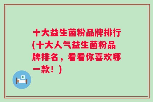 十大益生菌粉品牌排行(十大人气益生菌粉品牌排名,看看你喜欢哪一款!) 十大益生菌粉品牌排行(十大人气益生菌粉品牌排名,看看你喜欢哪一款!)