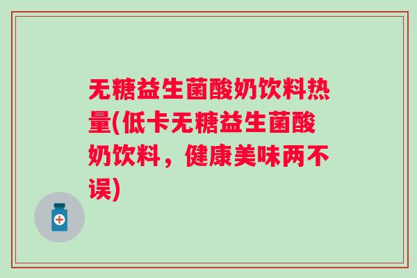 无糖益生菌酸奶饮料热量(低卡无糖益生菌酸奶饮料,健康美味两不误) 无糖益生菌酸奶饮料热量(低卡无糖益生菌酸奶饮料,健康美味两不误)