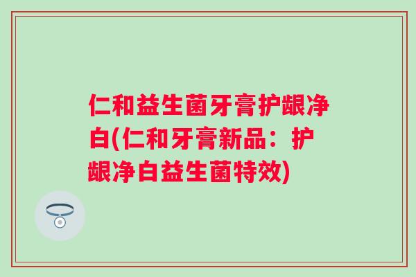 仁和益生菌牙膏护龈净白(仁和牙膏新品:护龈净白益生菌特效) 仁和益生菌牙膏护龈净白(仁和牙膏新品:护龈净白益生菌特效)