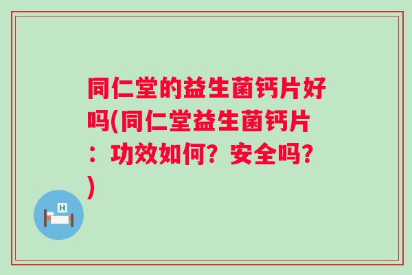 同仁堂的益生菌钙片好吗(同仁堂益生菌钙片:功效如何?安全吗?) 同仁堂的益生菌钙片好吗(同仁堂益生菌钙片:功效如何?安全吗?)