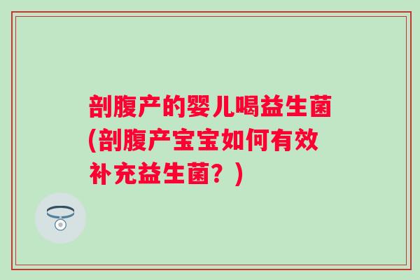 剖腹产的婴儿喝益生菌(剖腹产宝宝如何有效补充益生菌？)