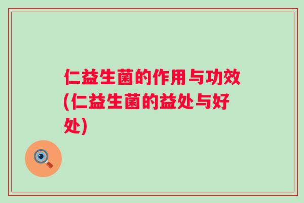 仁益生菌的作用与功效(仁益生菌的益处与好处)