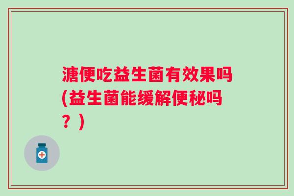 溏便吃益生菌有效果吗(益生菌能缓解吗？)
