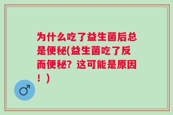 为什么吃了益生菌后总是便秘(益生菌吃了反而便秘？这可能是原因！)