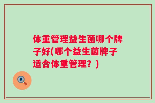 体重管理益生菌哪个牌子好(哪个益生菌牌子适合体重管理？)