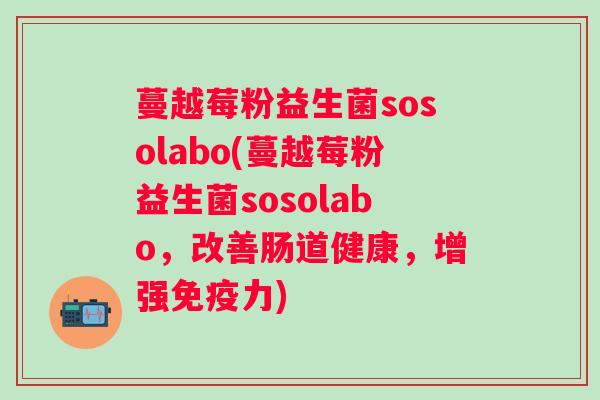 蔓越莓粉益生菌sosolabo(蔓越莓粉益生菌sosolabo，改善肠道健康，增强力)