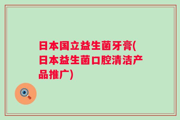 日本国立益生菌牙膏(日本益生菌口腔清洁产品推广)