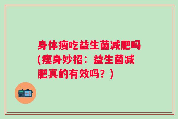 身体瘦吃益生菌吗(瘦身妙招：益生菌真的有效吗？)
