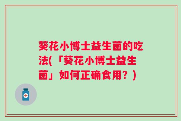 葵花小博士益生菌的吃法(「葵花小博士益生菌」如何正确食用？)