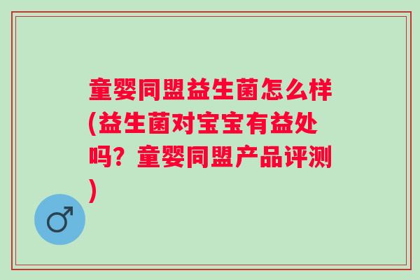 童婴同盟益生菌怎么样(益生菌对宝宝有益处吗?童婴同盟产品评测) 童婴同盟益生菌怎么样(益生菌对宝宝有益处吗?童婴同盟产品评测)
