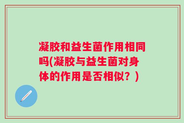 凝胶和益生菌作用相同吗(凝胶与益生菌对身体的作用是否相似？)
