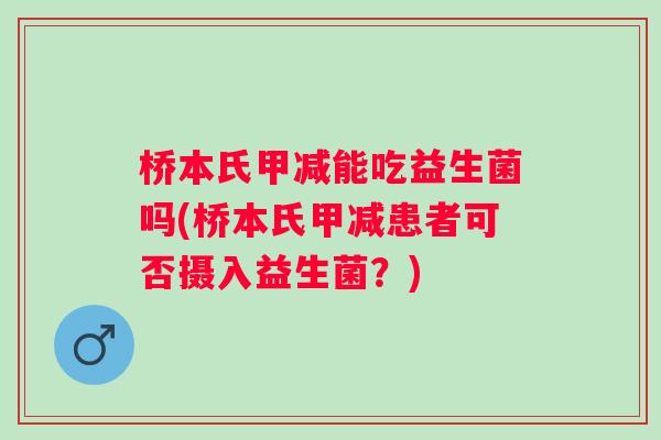 桥本氏甲减能吃益生菌吗(桥本氏甲减患者可否摄入益生菌？)