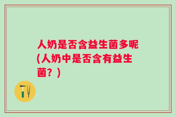 人奶是否含益生菌多呢(人奶中是否含有益生菌?) 人奶是否含益生菌多呢(人奶中是否含有益生菌?)