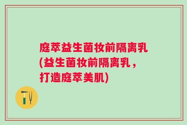 庭萃益生菌妆前隔离乳(益生菌妆前隔离乳,打造庭萃美肌) 庭萃益生菌妆前隔离乳(益生菌妆前隔离乳,打造庭萃美肌)