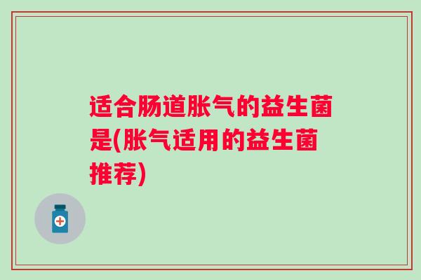 适合肠道的益生菌是(适用的益生菌推荐)