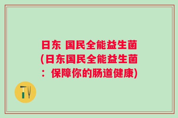 日东 国民全能益生菌(日东国民全能益生菌:保障你的肠道健康) 日东 国民全能益生菌(日东国民全能益生菌:保障你的肠道健康)