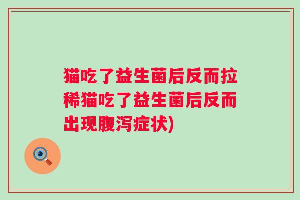 猫吃了益生菌后反而拉稀猫吃了益生菌后反而出现症状)