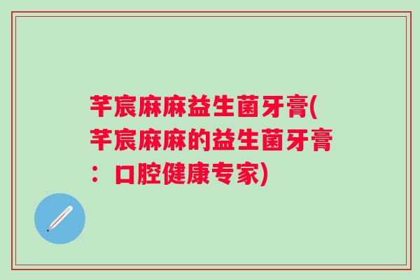 芊宸麻麻益生菌牙膏(芊宸麻麻的益生菌牙膏：口腔健康专家)