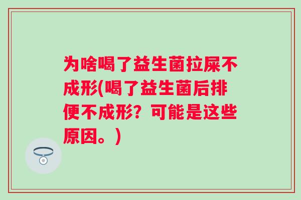 为啥喝了益生菌拉屎不成形(喝了益生菌后排便不成形？可能是这些原因。)