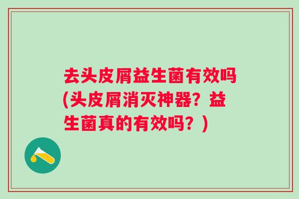 去头皮屑益生菌有效吗(头皮屑消灭神器？益生菌真的有效吗？)