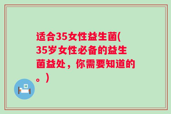 适合35女性益生菌(35岁女性必备的益生菌益处,你需要知道的。) 适合35女性益生菌(35岁女性必备的益生菌益处,你需要知道的。)