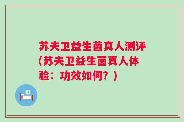 苏夫卫益生菌真人测评(苏夫卫益生菌真人体验:功效如何?) 苏夫卫益生菌真人测评(苏夫卫益生菌真人体验:功效如何?)