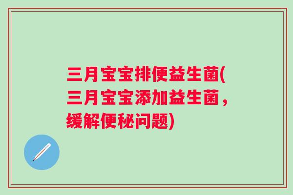 三月宝宝排便益生菌(三月宝宝添加益生菌,缓解问题) 三月宝宝排便益生菌(三月宝宝添加益生菌,缓解问题)
