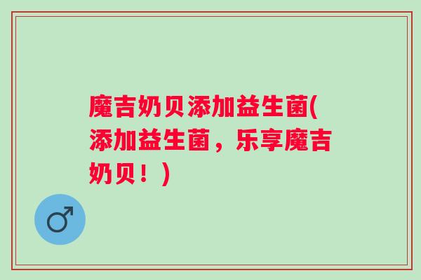 魔吉奶贝添加益生菌(添加益生菌，乐享魔吉奶贝！)