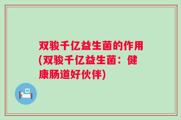 双骏千亿益生菌的作用(双骏千亿益生菌：健康肠道好伙伴)