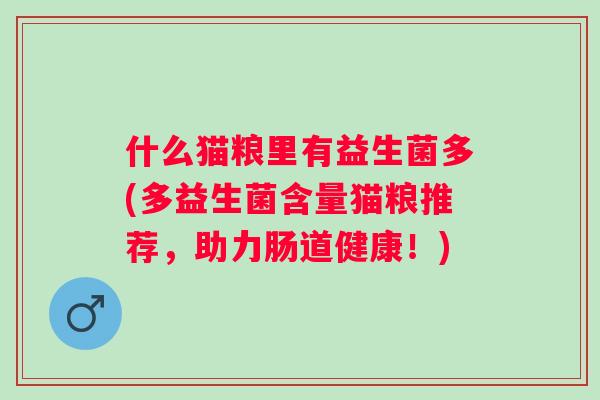 什么猫粮里有益生菌多(多益生菌含量猫粮推荐，助力肠道健康！)