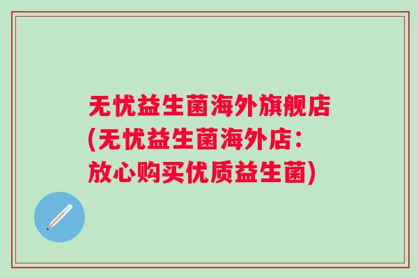 无忧益生菌海外旗舰店(无忧益生菌海外店:放心购买优质益生菌) 无忧益生菌海外旗舰店(无忧益生菌海外店:放心购买优质益生菌)