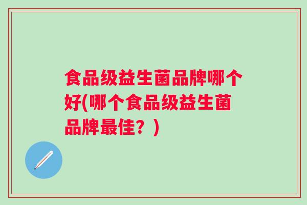 食品级益生菌品牌哪个好(哪个食品级益生菌品牌佳？)