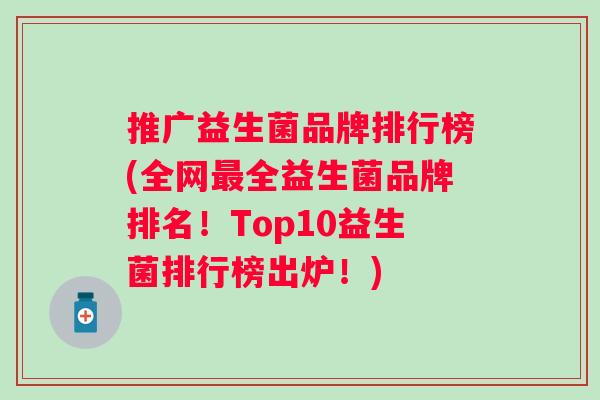 推广益生菌品牌排行榜(全网全益生菌品牌排名!Top10益生菌排行榜出炉!) 推广益生菌品牌排行榜(全网全益生菌品牌排名!Top10益生菌排行榜出炉!)