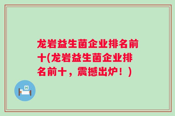 龙岩益生菌企业排名前十(龙岩益生菌企业排名前十，震撼出炉！)