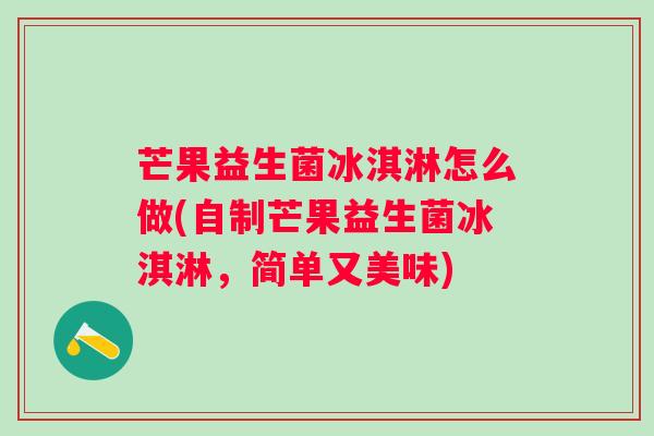 芒果益生菌冰淇淋怎么做(自制芒果益生菌冰淇淋，简单又美味)